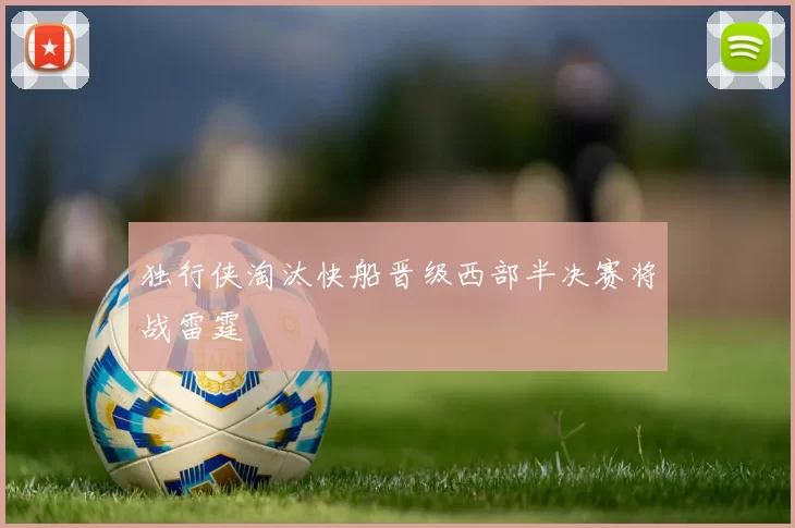 独行侠淘汰快船晋级西部半决赛将战雷霆