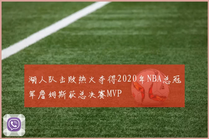 湖人队击败热火夺得2020年NBA总冠军詹姆斯获总决赛MVP