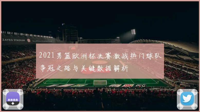 2021男篮欧洲杯决赛激战热门球队争冠之路与关键数据解析