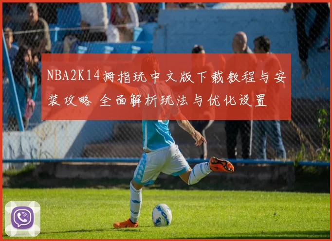 NBA2K14拇指玩中文版下载教程与安装攻略 全面解析玩法与优化设置