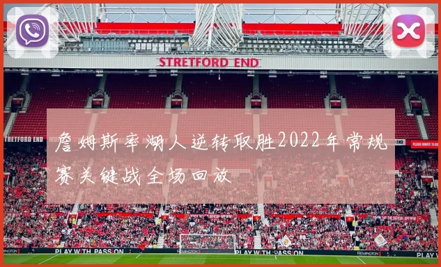 詹姆斯率湖人逆转取胜2022年常规赛关键战全场回放