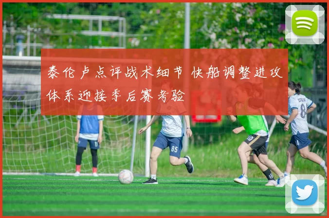 泰伦卢点评战术细节 快船调整进攻体系迎接季后赛考验