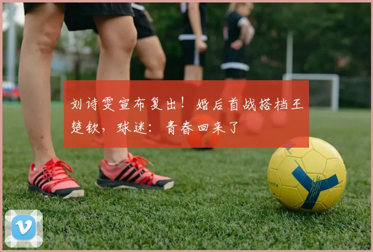 刘诗雯宣布复出！婚后首战搭档王楚钦，球迷：青春回来了