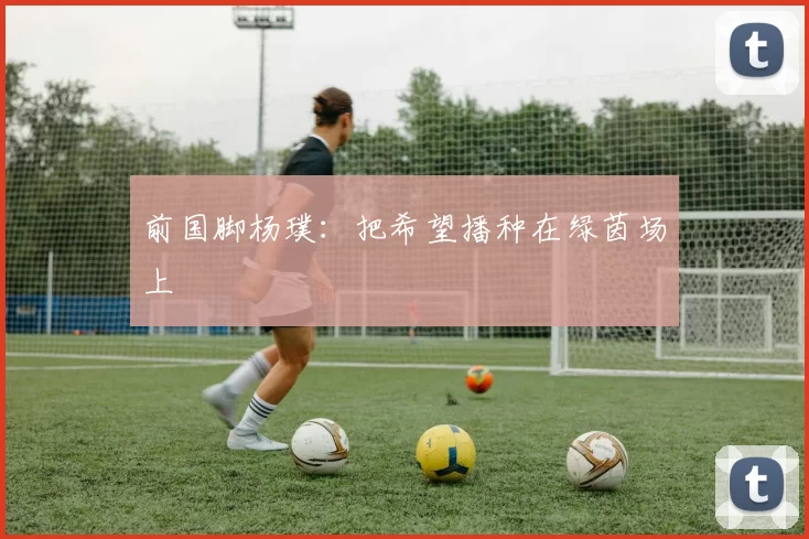 前国脚杨璞：把希望播种在绿茵场上