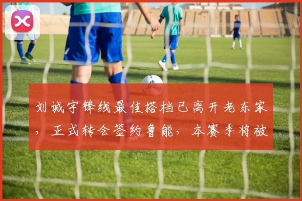 刘诚宇锋线最佳搭档已离开老东家,正式转会签约鲁能,本赛季将被韩鹏重用_王昊斌_中超_泰山队