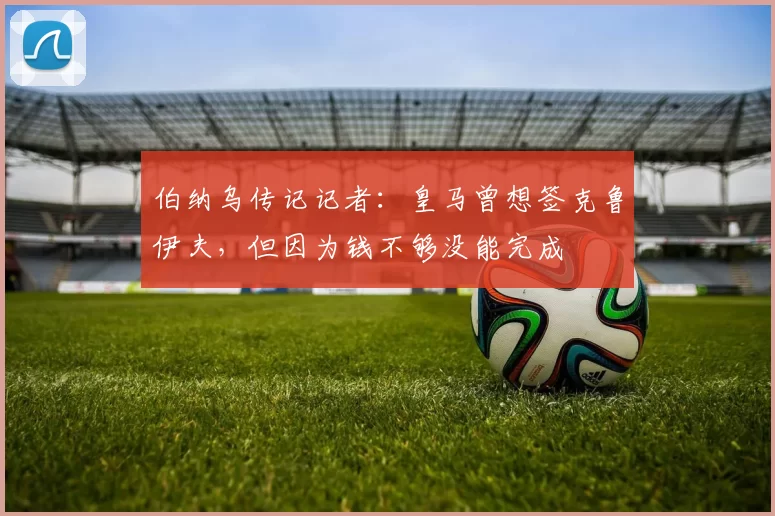 伯纳乌传记记者：皇马曾想签克鲁伊夫，但因为钱不够没能完成