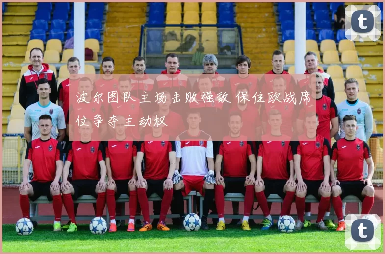 波尔图队主场击败强敌 保住欧战席位争夺主动权