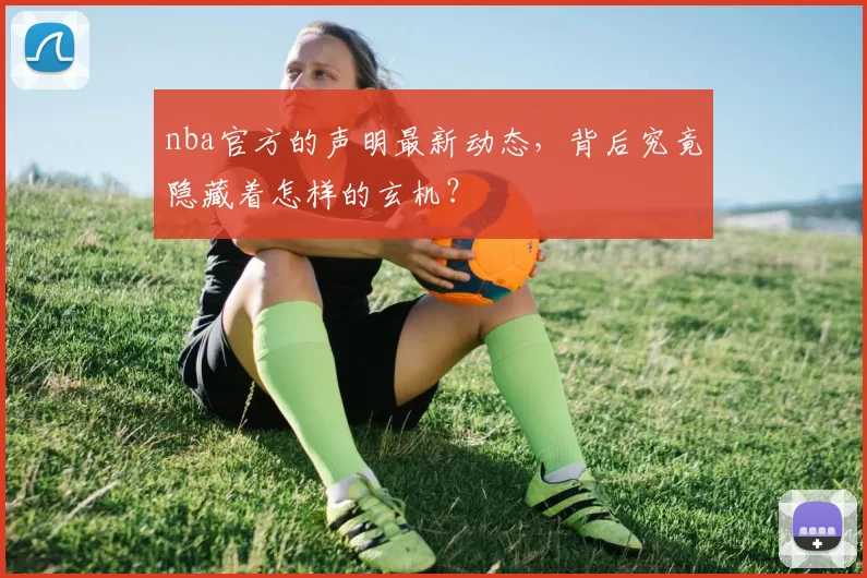 nba官方的声明最新动态，背后究竟隐藏着怎样的玄机？