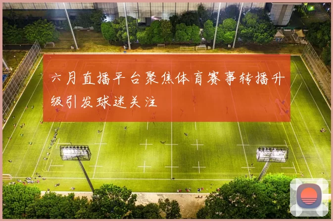 六月直播平台聚焦体育赛事转播升级引发球迷关注