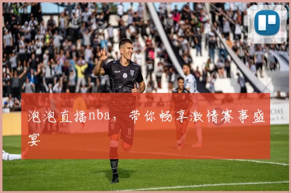 泡泡直播nba,带你畅享激情赛事盛宴
