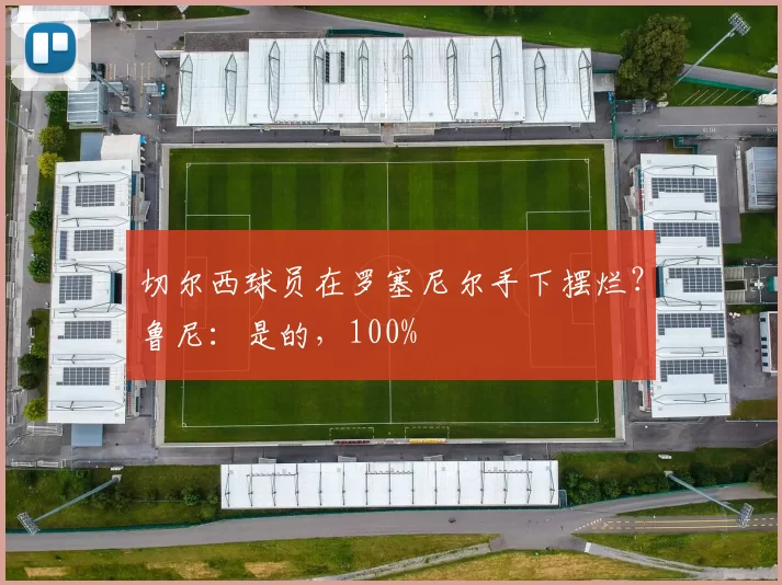 切尔西球员在罗塞尼尔手下摆烂？鲁尼：是的，100%