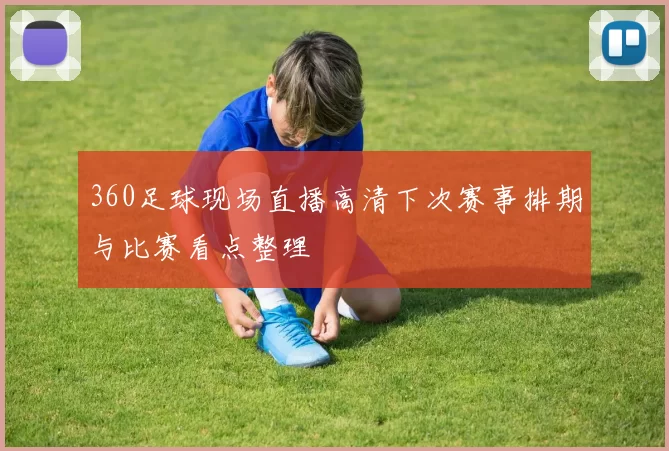360足球现场直播高清下次赛事排期与比赛看点整理