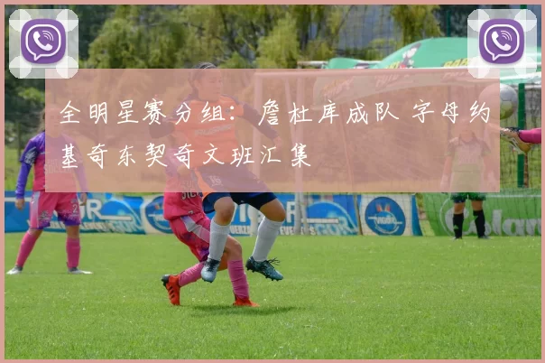 全明星赛分组：詹杜库成队 字母约基奇东契奇文班汇集