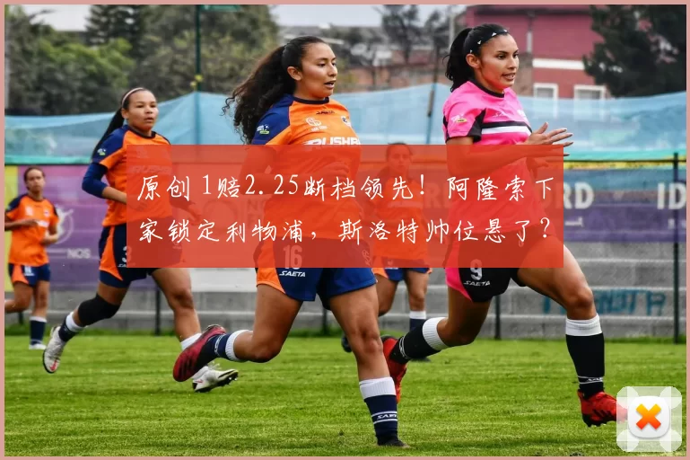 原创 1赔2.25断档领先！阿隆索下家锁定利物浦，斯洛特帅位悬了？