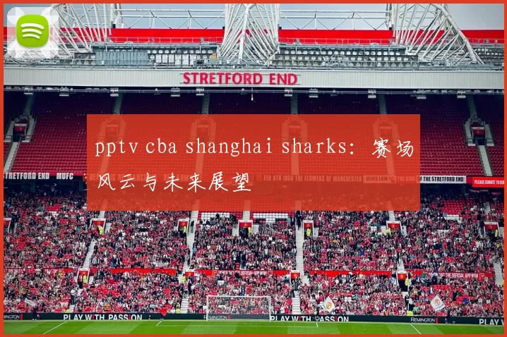 pptv cba shanghai sharks：赛场风云与未来展望