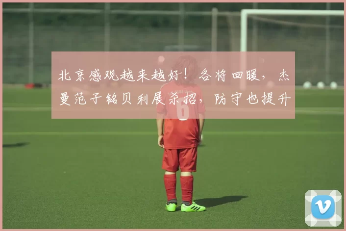 北京感观越来越好！各将回暖，杰曼范子铭贝利展杀招，防守也提升