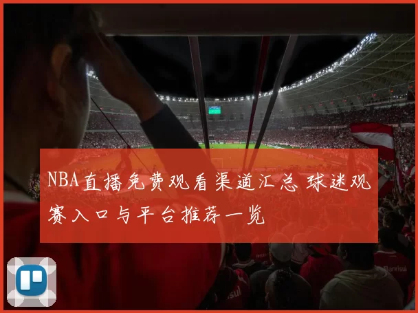 NBA直播免费观看渠道汇总 球迷观赛入口与平台推荐一览