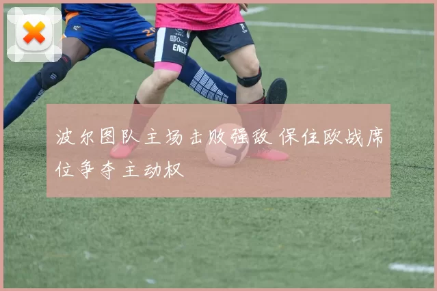 波尔图队主场击败强敌 保住欧战席位争夺主动权