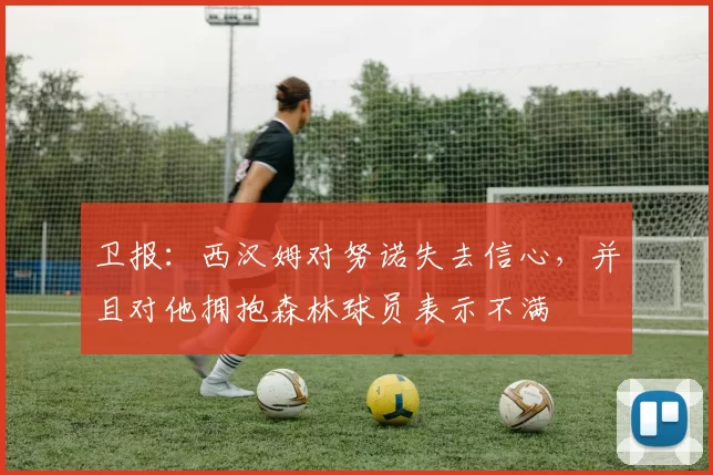 卫报：西汉姆对努诺失去信心，并且对他拥抱森林球员表示不满