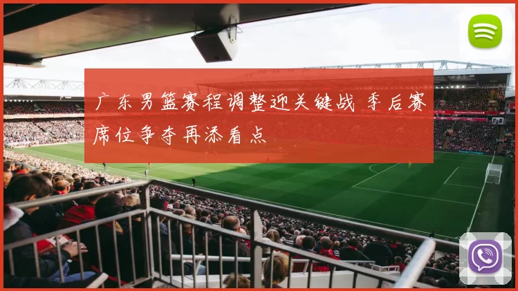 广东男篮赛程调整迎关键战 季后赛席位争夺再添看点