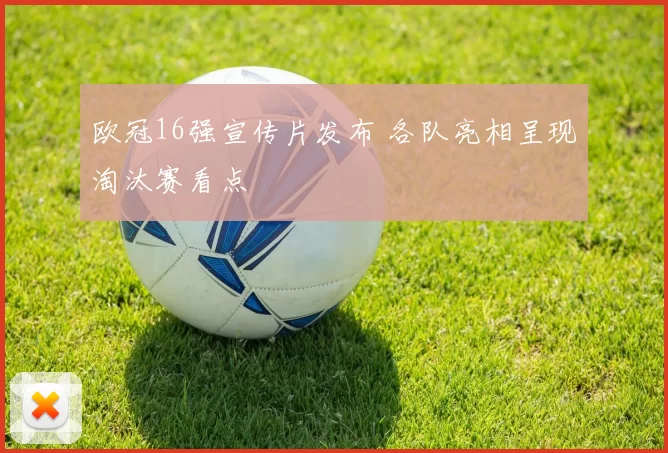 欧冠16强宣传片发布 各队亮相呈现淘汰赛看点