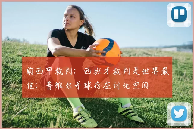 前西甲裁判：西班牙裁判是世界最佳；普维尔手球存在讨论空间