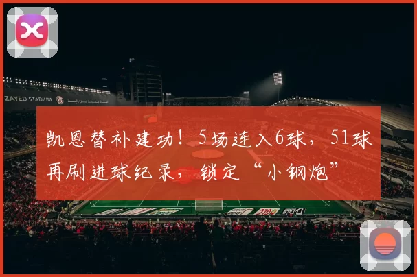 凯恩替补建功！5场连入6球，51球再刷进球纪录，锁定“小钢炮”